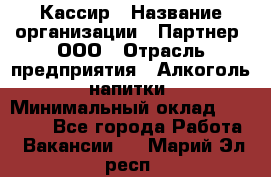 Кассир › Название организации ­ Партнер, ООО › Отрасль предприятия ­ Алкоголь, напитки › Минимальный оклад ­ 27 000 - Все города Работа » Вакансии   . Марий Эл респ.